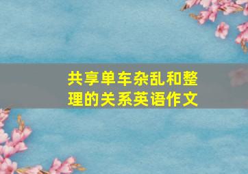 共享单车杂乱和整理的关系英语作文