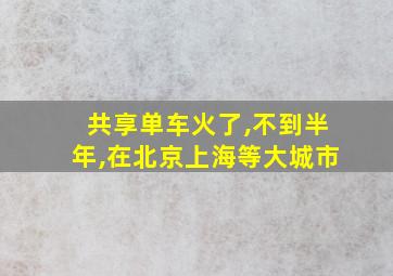 共享单车火了,不到半年,在北京上海等大城市