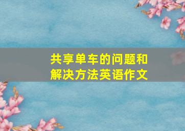 共享单车的问题和解决方法英语作文