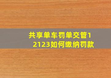 共享单车罚单交管12123如何缴纳罚款