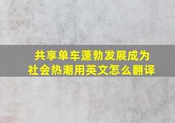 共享单车蓬勃发展成为社会热潮用英文怎么翻译