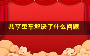 共享单车解决了什么问题