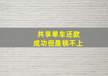 共享单车还款成功但是锁不上