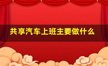 共享汽车上班主要做什么