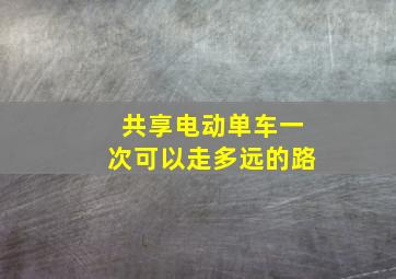 共享电动单车一次可以走多远的路