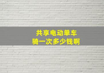 共享电动单车骑一次多少钱啊