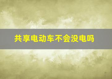 共享电动车不会没电吗