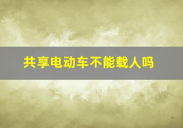 共享电动车不能载人吗