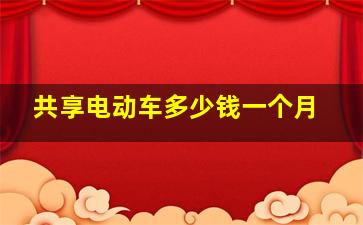 共享电动车多少钱一个月