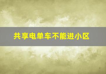 共享电单车不能进小区