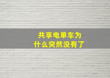 共享电单车为什么突然没有了