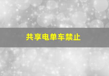 共享电单车禁止