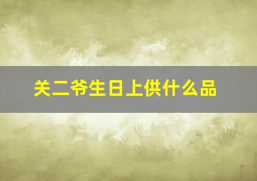 关二爷生日上供什么品