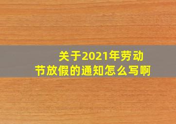 关于2021年劳动节放假的通知怎么写啊