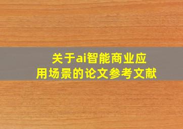 关于ai智能商业应用场景的论文参考文献