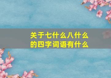 关于七什么八什么的四字词语有什么