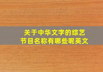 关于中华文字的综艺节目名称有哪些呢英文