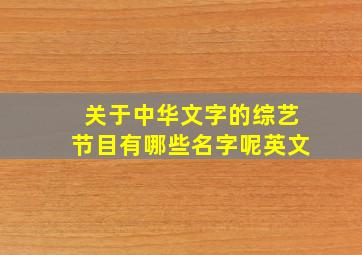 关于中华文字的综艺节目有哪些名字呢英文