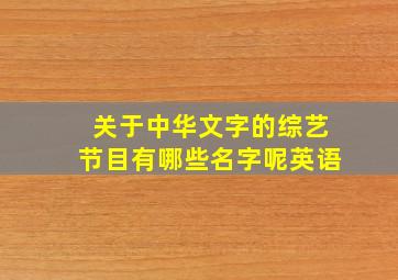 关于中华文字的综艺节目有哪些名字呢英语