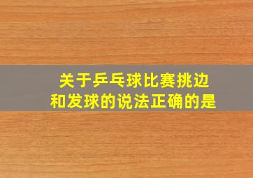 关于乒乓球比赛挑边和发球的说法正确的是