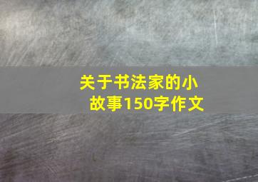 关于书法家的小故事150字作文