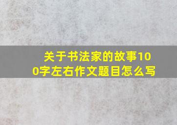 关于书法家的故事100字左右作文题目怎么写