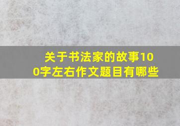 关于书法家的故事100字左右作文题目有哪些