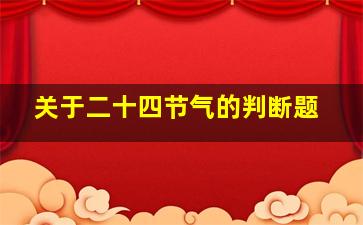 关于二十四节气的判断题