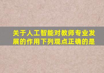 关于人工智能对教师专业发展的作用下列观点正确的是