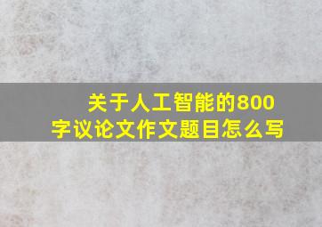 关于人工智能的800字议论文作文题目怎么写