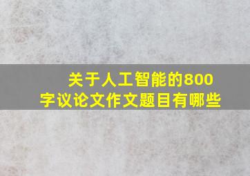 关于人工智能的800字议论文作文题目有哪些