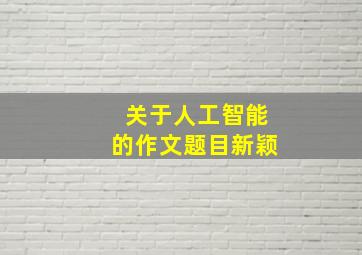 关于人工智能的作文题目新颖