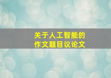 关于人工智能的作文题目议论文