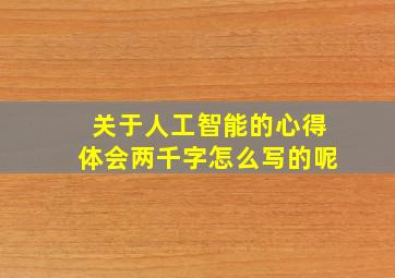 关于人工智能的心得体会两千字怎么写的呢