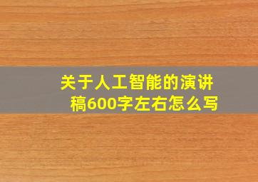 关于人工智能的演讲稿600字左右怎么写