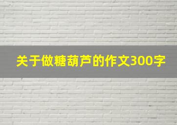 关于做糖葫芦的作文300字