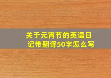 关于元宵节的英语日记带翻译50字怎么写