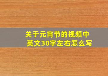 关于元宵节的视频中英文30字左右怎么写