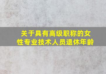 关于具有高级职称的女性专业技术人员退休年龄