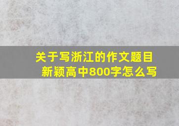 关于写浙江的作文题目新颖高中800字怎么写