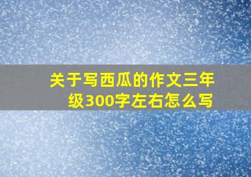 关于写西瓜的作文三年级300字左右怎么写