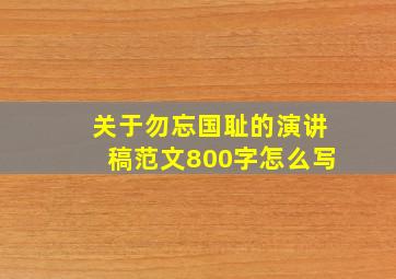 关于勿忘国耻的演讲稿范文800字怎么写