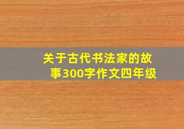 关于古代书法家的故事300字作文四年级