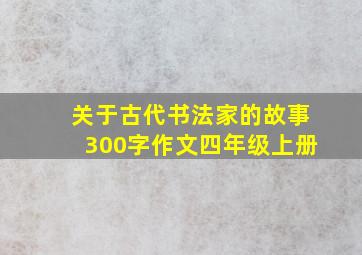 关于古代书法家的故事300字作文四年级上册