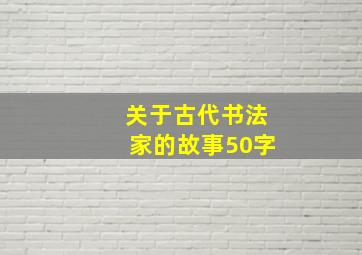 关于古代书法家的故事50字