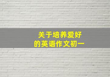 关于培养爱好的英语作文初一