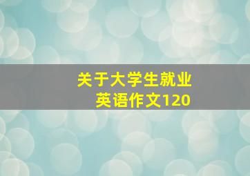 关于大学生就业英语作文120