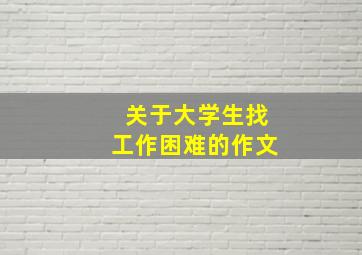 关于大学生找工作困难的作文