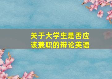 关于大学生是否应该兼职的辩论英语