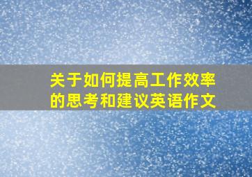 关于如何提高工作效率的思考和建议英语作文